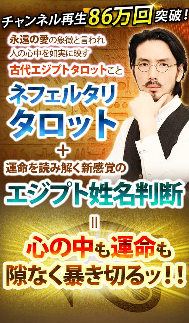 チャンネル再生86万回突破！永遠の愛の象徴と言われ人の心中を如実に映すネフェルタリタロット＋運命を読み解く新感覚のエジプト姓名判断＝心の中も運命も隙なく暴き切るッ！！