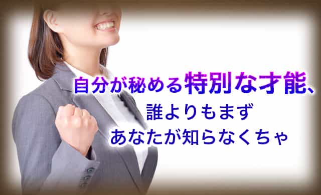 自分に秘める特別な才能、誰よりもまずあなたが知らなくちゃ